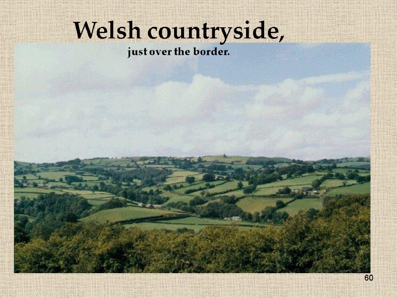 60 Welsh countryside, just over the border.